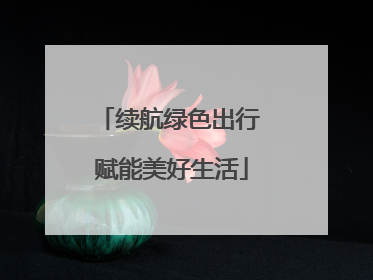 续航绿色出行 赋能美好生活