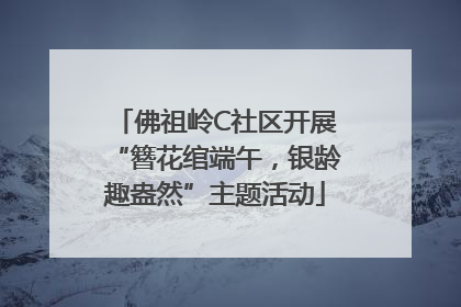 佛祖岭C社区开展“簪花绾端午，银龄趣盎然”主题活动