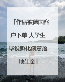 作品被德国客户下单 大学生毕设孵化创意落地生金