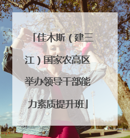 佳木斯（建三江）国家农高区举办领导干部能力素质提升班