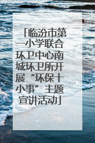 临汾市第一小学联合环卫中心南城环卫所开展“环保十小事”主题宣讲活动