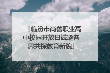 临汾市尚善职业高中校园开放日诚邀各界共探教育新貌