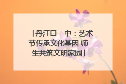 丹江口一中：艺术节传承文化基因 师生共筑文明家园