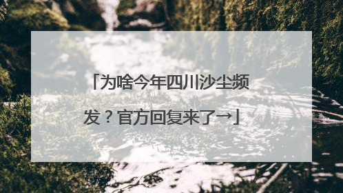 为啥今年四川沙尘频发？官方回复来了→