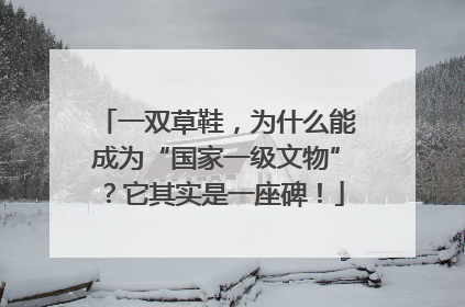 一双草鞋，为什么能成为“国家一级文物”？它其实是一座碑！