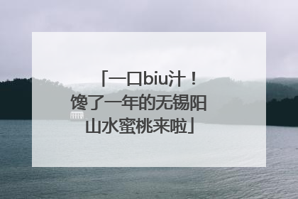 一口biu汁！馋了一年的无锡阳山水蜜桃来啦