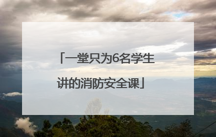 一堂只为6名学生讲的消防安全课