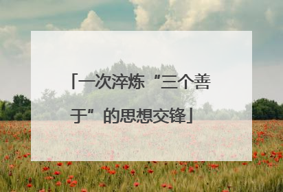 一次淬炼“三个善于”的思想交锋