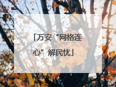 万安“网格连心”解民忧