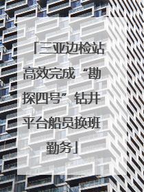 三亚边检站高效完成“勘探四号”钻井平台船员换班勤务