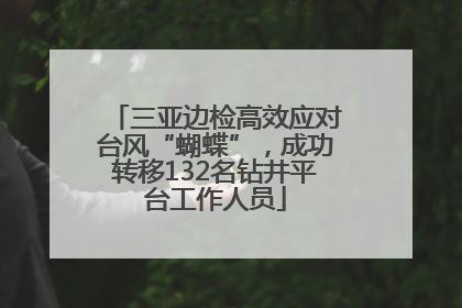 三亚边检高效应对台风“蝴蝶”，成功转移132名钻井平台工作人员