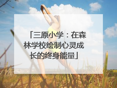 三原小学：在森林学校绘制心灵成长的终身能量