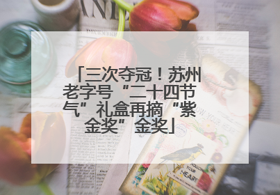 三次夺冠！苏州老字号“二十四节气”礼盒再摘“紫金奖”金奖