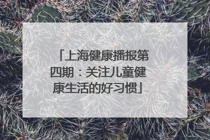 上海健康播报第四期：关注儿童健康生活的好习惯