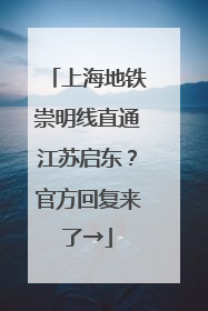 上海地铁崇明线直通江苏启东？官方回复来了→