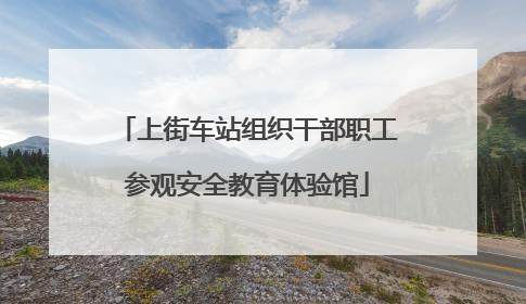 上街车站组织干部职工参观安全教育体验馆