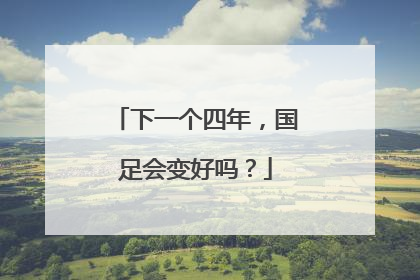 下一个四年，国足会变好吗？