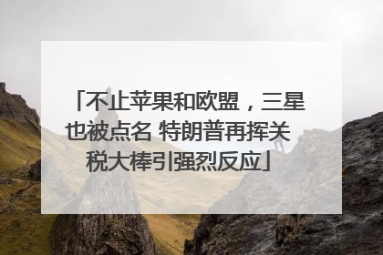 不止苹果和欧盟，三星也被点名 特朗普再挥关税大棒引强烈反应