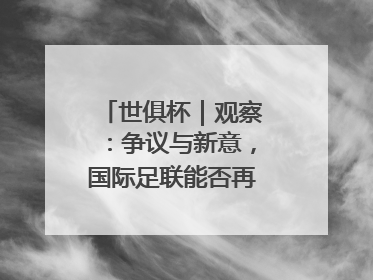 世俱杯｜观察：争议与新意，国际足联能否再造世界杯？