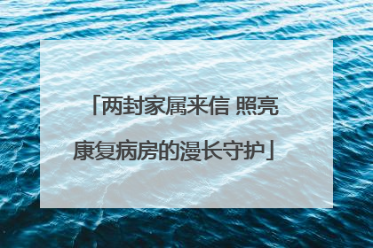 两封家属来信 照亮康复病房的漫长守护