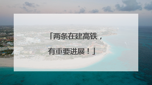 两条在建高铁，有重要进展！