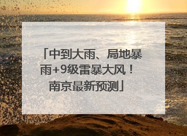中到大雨、局地暴雨+9级雷暴大风！南京最新预测