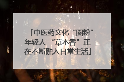 中医药文化“圈粉”年轻人 “草本香”正在不断融入日常生活