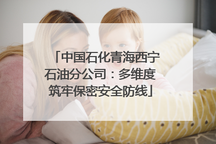 中国石化青海西宁石油分公司：多维度筑牢保密安全防线