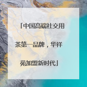中国高端社交用茶第一品牌，华祥苑加盟新时代