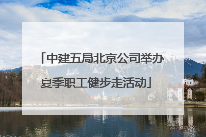 中建五局北京公司举办夏季职工健步走活动