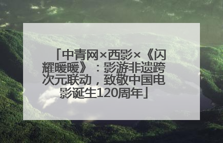 中青网×西影×《闪耀暖暖》：影游非遗跨次元联动，致敬中国电影诞生120周年