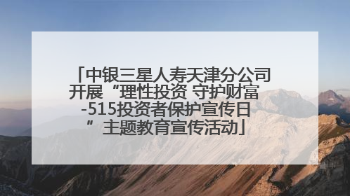 中银三星人寿天津分公司开展“理性投资 守护财富-515投资者保护宣传日”主题教育宣传活动