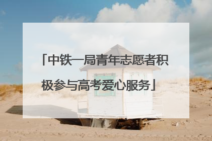 中铁一局青年志愿者积极参与高考爱心服务