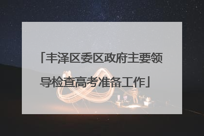 丰泽区委区政府主要领导检查高考准备工作