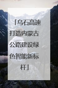 乌石高速打造内蒙古公路建设绿色智能新标杆