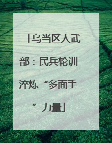乌当区人武部：民兵轮训淬炼“多面手”力量