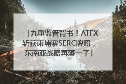 九重监管背书！ATFX斩获柬埔寨SERC牌照，东南亚战略再落一子