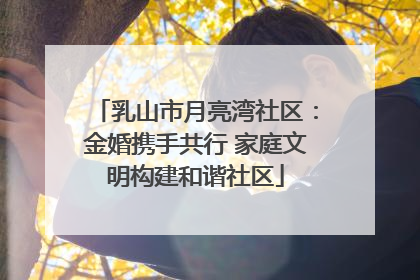 乳山市月亮湾社区：金婚携手共行 家庭文明构建和谐社区