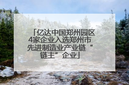 亿达中国郑州园区4家企业入选郑州市先进制造业产业链“链主”企业