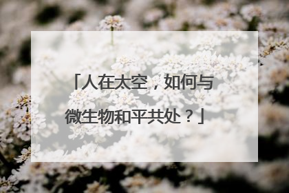 人在太空，如何与微生物和平共处？