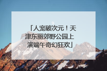 人宠破次元！天津东丽郊野公园上演端午奇幻狂欢