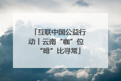 互联中国公益行动丨云南“咖”位“啡”比寻常
