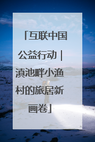 互联中国公益行动｜滇池畔小渔村的旅居新画卷