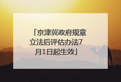 京津冀政府规章立法后评估办法7月1日起生效