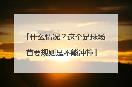 什么情况？这个足球场首要规则是不能冲撞