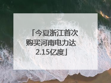 今夏浙江首次购买河南电力达2.15亿度