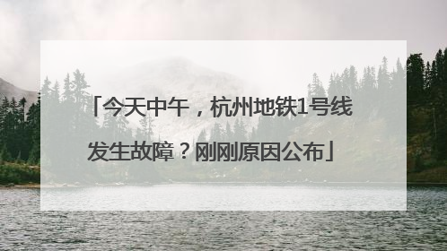 今天中午，杭州地铁1号线发生故障？刚刚原因公布