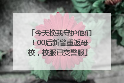 今天换我守护他们！00后新警重返母校，校服已变警服