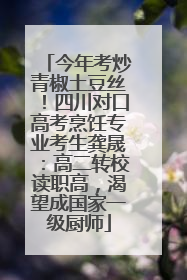 今年考炒青椒土豆丝！四川对口高考烹饪专业考生龚晟：高二转校读职高，渴望成国家一级厨师