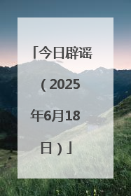 今日辟谣（2025年6月18日）